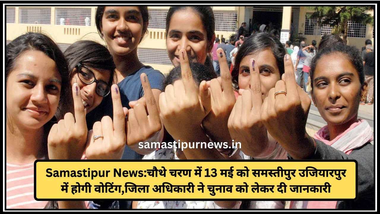Samastipur News:चौथे चरण में 13 मई को समस्तीपुर उजियारपुर में होगी वोटिंग,जिला अधिकारी ने चुनाव को लेकर दी जानकारी