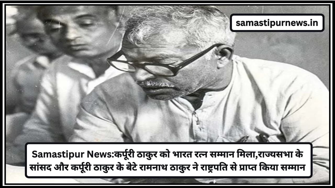 Samastipur News:कर्पूरी ठाकुर को भारत रत्न सम्मान मिला,राज्यसभा के सांसद और कर्पूरी ठाकुर के बेटे रामनाथ ठाकुर ने राष्ट्रपति से प्राप्त किया सम्मान