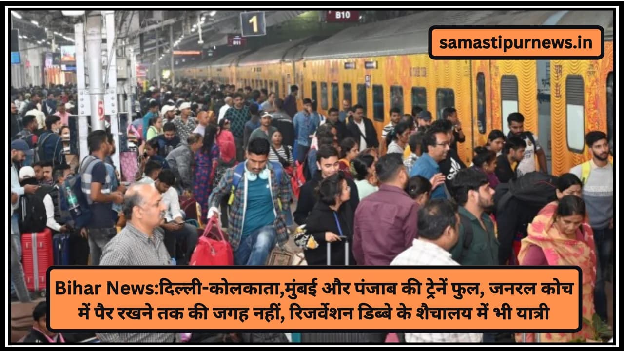Bihar News:दिल्ली-कोलकाता,मुंबई और पंजाब की ट्रेनें फुल, जनरल कोच में पैर रखने तक की जगह नहीं, रिजर्वेशन डिब्बे के शैचालय में भी यात्री