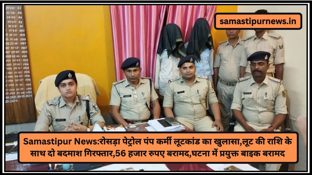 Samastipur News:रोसड़ा पेट्रोल पंप कर्मी लूटकांड का खुलासा,लूट की राशि के साथ दो बदमाश गिरफ्तार,56 हजार रुपए बरामद,घटना में प्रयुक्त बाइक बरामद
