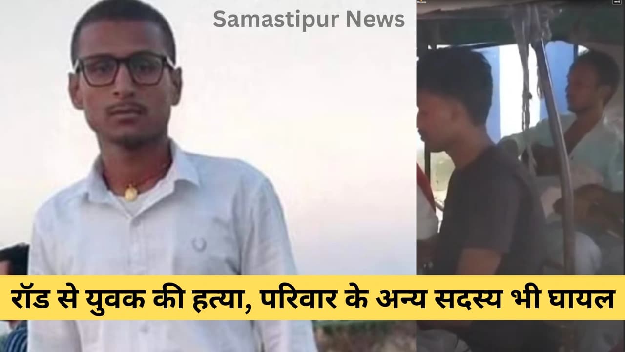 समस्तीपुर में सरेआम हत्या: रॉड से युवक की हत्या, परिवार के अन्य सदस्य भी घायल – जानिए पूरी दास्तान!