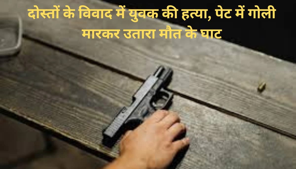 दोस्तों के बीच विवाद में युवक की हत्या: गोली मारी, हड़कंप मच गया