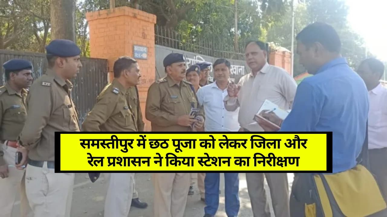 Samastipur News: समस्तीपुर में छठ पूजा को लेकर जिला और रेल प्रशासन ने किया स्टेशन का निरीक्षण